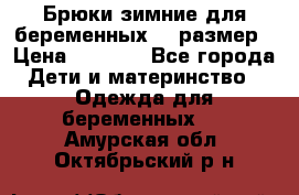 Брюки зимние для беременных 46 размер › Цена ­ 1 500 - Все города Дети и материнство » Одежда для беременных   . Амурская обл.,Октябрьский р-н